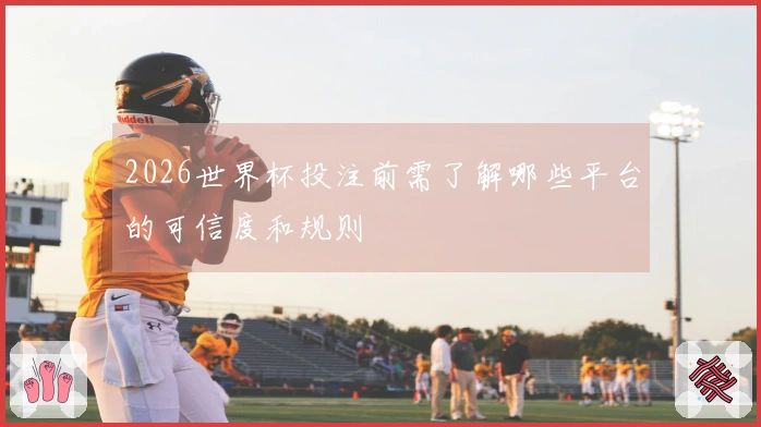 2026世界杯投注前需了解哪些平台的可信度和规则