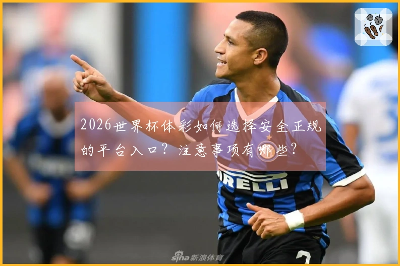 2026世界杯体彩如何选择安全正规的平台入口？注意事项有哪些？