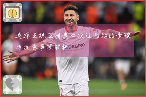 选择正规亚洲盘口投注网站的步骤与注意事项解析