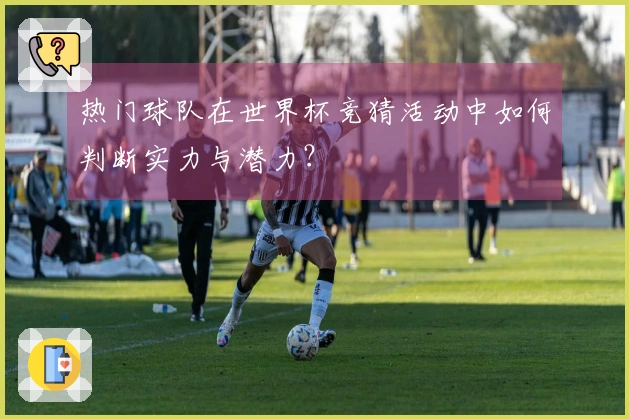 热门球队在世界杯竞猜活动中如何判断实力与潜力？