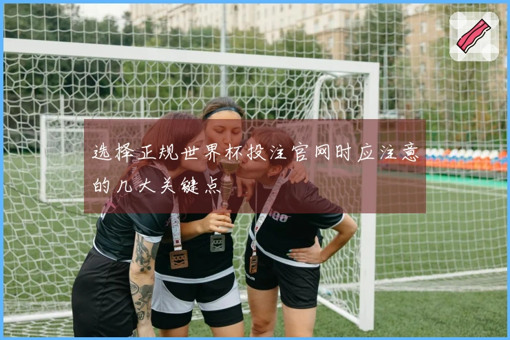 选择正规世界杯投注官网时应注意的几大关键点