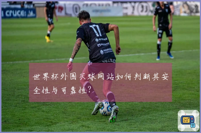 世界杯外围买球网站如何判断其安全性与可靠性？