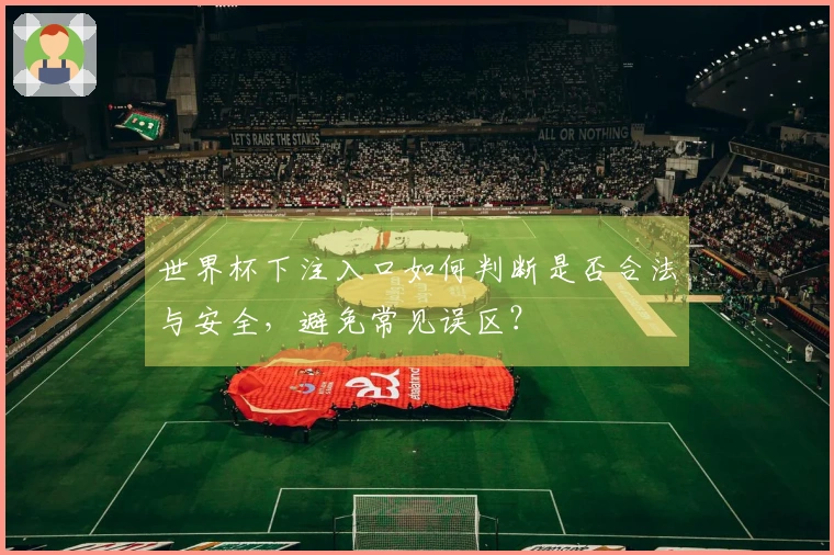 世界杯下注入口如何判断是否合法与安全，避免常见误区？